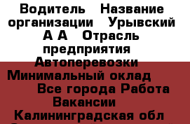 Водитель › Название организации ­ Урывский А.А › Отрасль предприятия ­ Автоперевозки › Минимальный оклад ­ 40 000 - Все города Работа » Вакансии   . Калининградская обл.,Светловский городской округ 